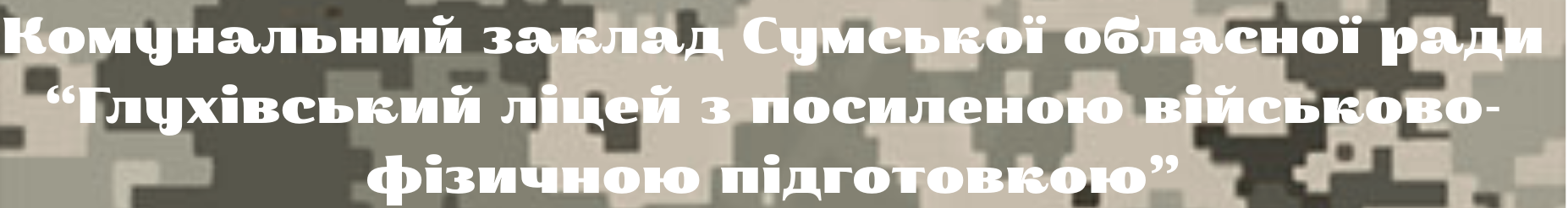 КОМУНАЛЬНИЙ ЗАКЛАД СУМСЬКОЇ ОБЛАСНОЇ РАДИ "Глухівський ліцей з посиленою військово-фізичною підготовкою"
